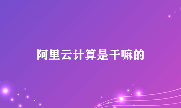 阿里云计算是干嘛的