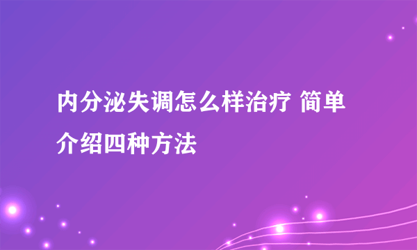 内分泌失调怎么样治疗 简单介绍四种方法