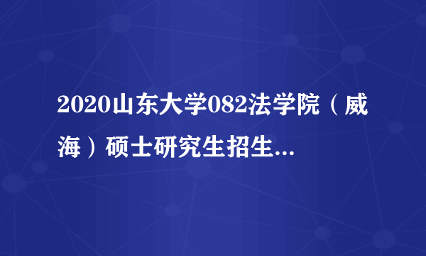 2020山东大学082法学院（威海）硕士研究生招生专业目录