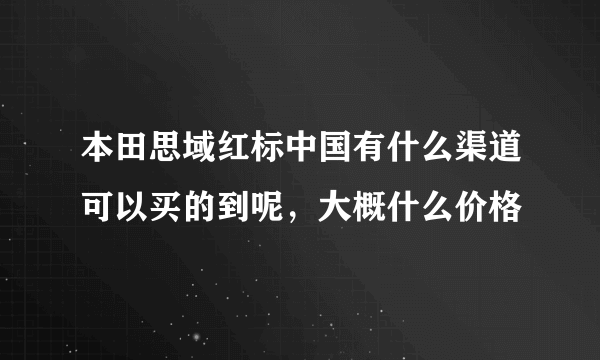 本田思域红标中国有什么渠道可以买的到呢，大概什么价格