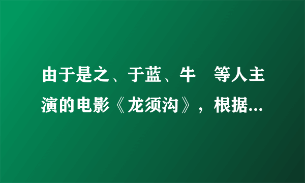 由于是之、于蓝、牛犇等人主演的电影《龙须沟》，根据（）创作的