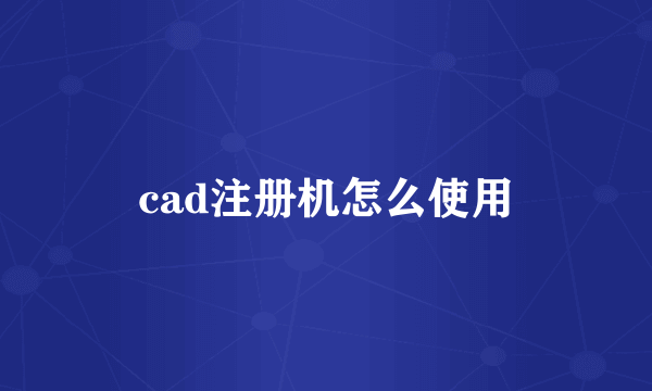 cad注册机怎么使用