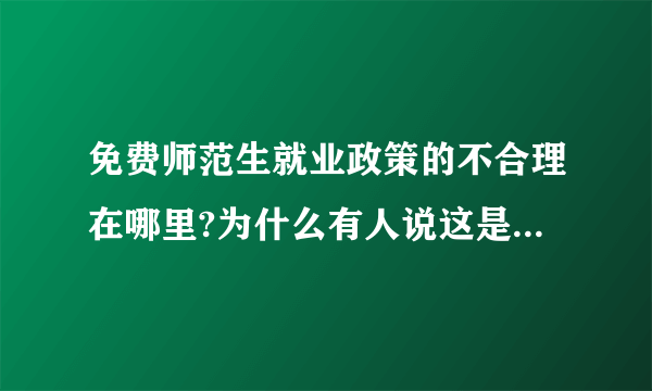 免费师范生就业政策的不合理在哪里?为什么有人说这是一个对学生极不公正的政策？