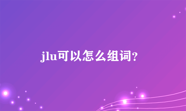 jlu可以怎么组词？