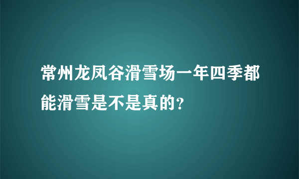 常州龙凤谷滑雪场一年四季都能滑雪是不是真的？