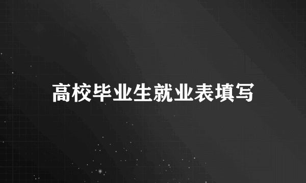 高校毕业生就业表填写