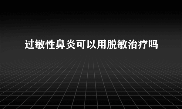 过敏性鼻炎可以用脱敏治疗吗