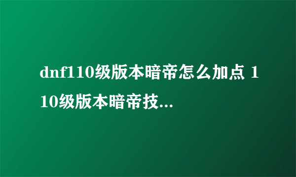 dnf110级版本暗帝怎么加点 110级版本暗帝技能加点推荐