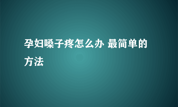 孕妇嗓子疼怎么办 最简单的方法