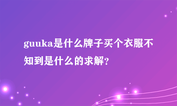 guuka是什么牌子买个衣服不知到是什么的求解？