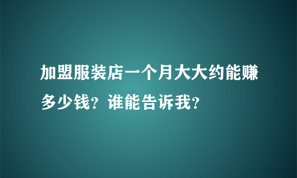 加盟服装店一个月大大约能赚多少钱？谁能告诉我？