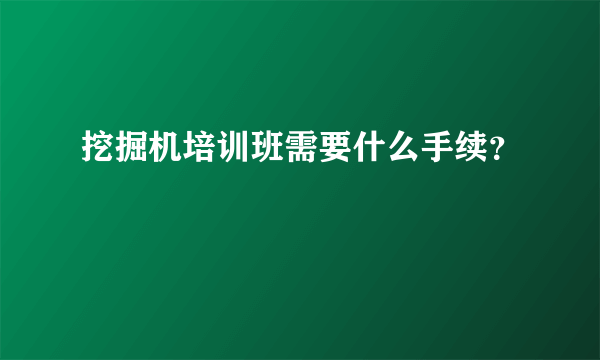 挖掘机培训班需要什么手续？