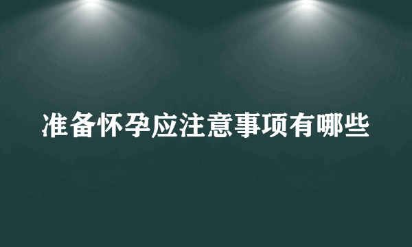 准备怀孕应注意事项有哪些