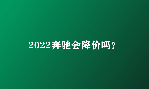 2022奔驰会降价吗？