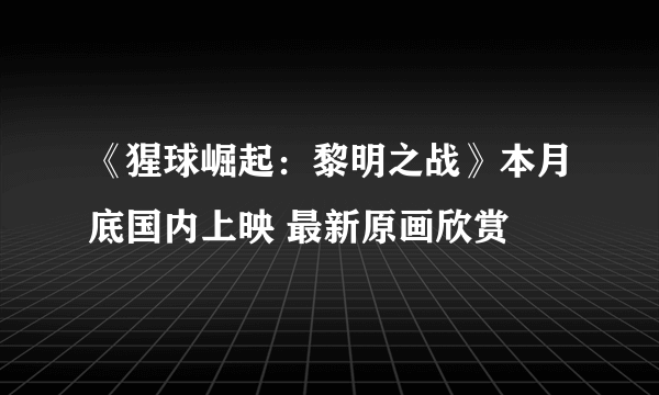 《猩球崛起：黎明之战》本月底国内上映 最新原画欣赏