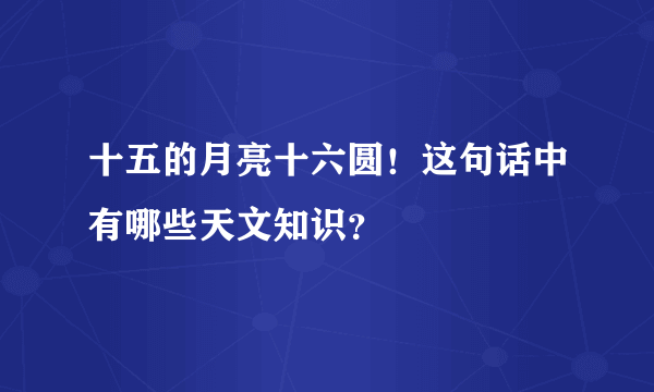 十五的月亮十六圆！这句话中有哪些天文知识？