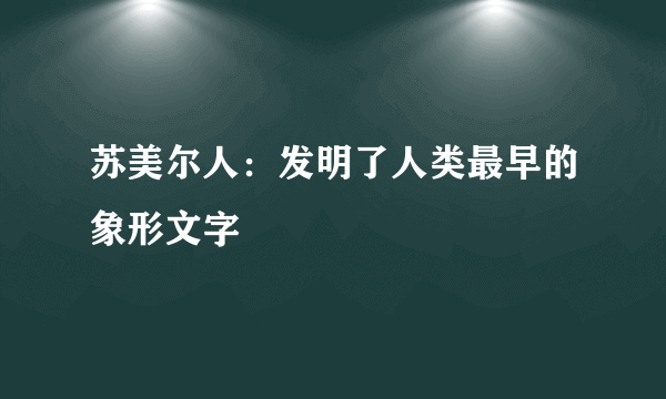 苏美尔人：发明了人类最早的象形文字