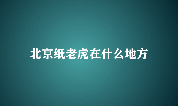 北京纸老虎在什么地方