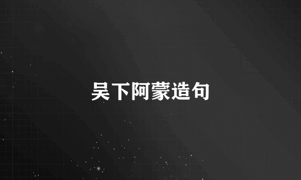 吴下阿蒙造句