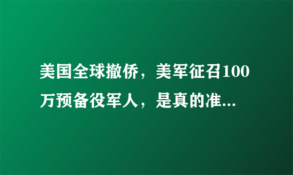 美国全球撤侨，美军征召100万预备役军人，是真的准备发动战争吗？