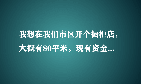 我想在我们市区开个橱柜店，大概有80平米。现有资金10万。加盟橱柜还都要啥条件呢？