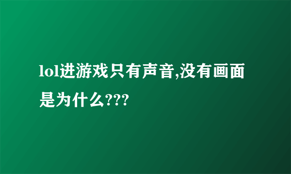 lol进游戏只有声音,没有画面是为什么???