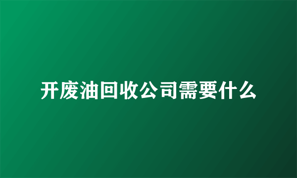 开废油回收公司需要什么