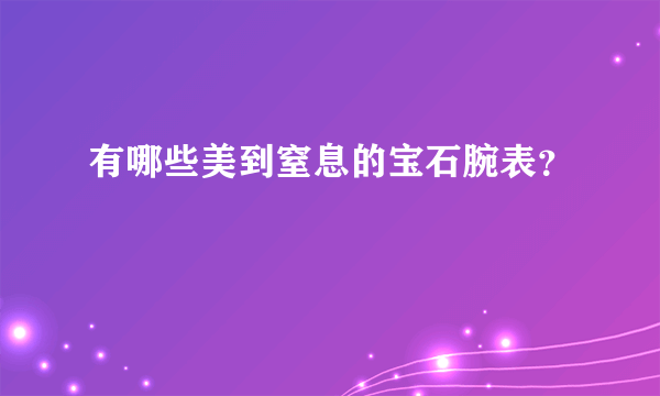 有哪些美到窒息的宝石腕表？