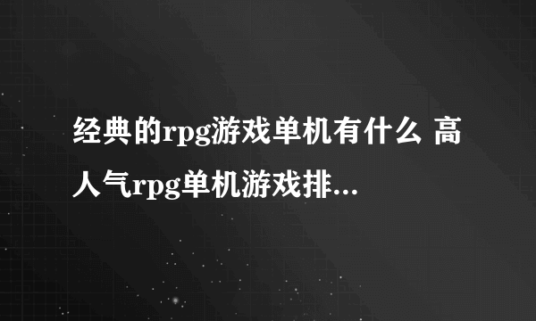 经典的rpg游戏单机有什么 高人气rpg单机游戏排行榜2023