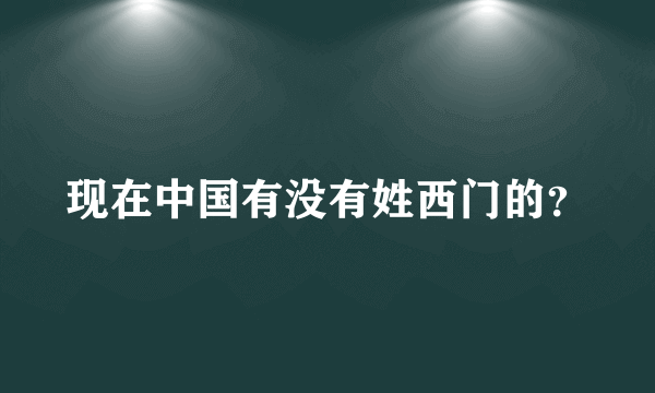 现在中国有没有姓西门的？