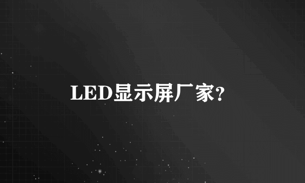 LED显示屏厂家？