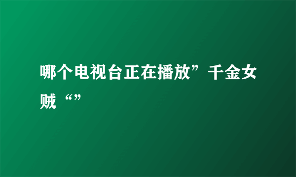 哪个电视台正在播放”千金女贼“”