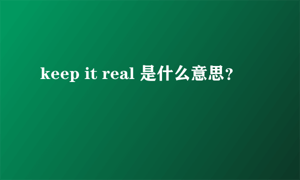 keep it real 是什么意思？