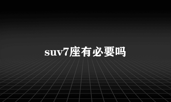 suv7座有必要吗