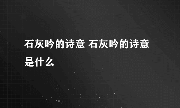 石灰吟的诗意 石灰吟的诗意是什么