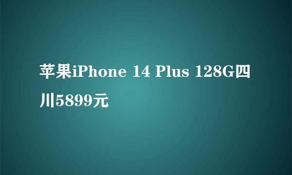 苹果iPhone 14 Plus 128G四川5899元