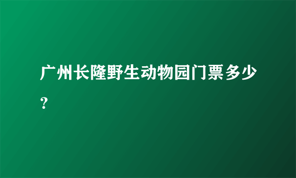 广州长隆野生动物园门票多少？