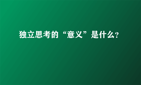 独立思考的“意义”是什么？