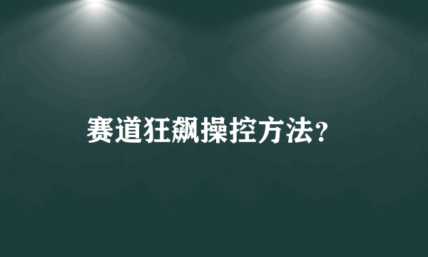 赛道狂飙操控方法？