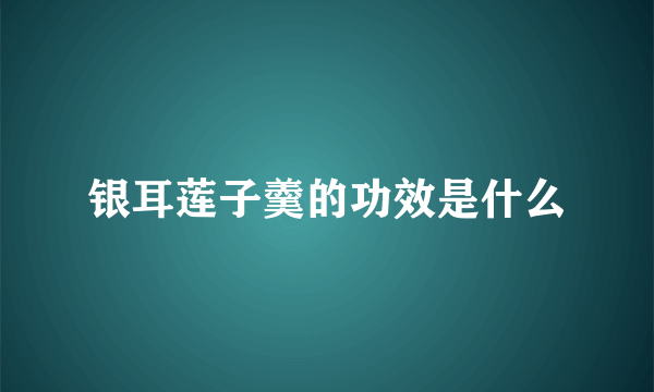 银耳莲子羹的功效是什么