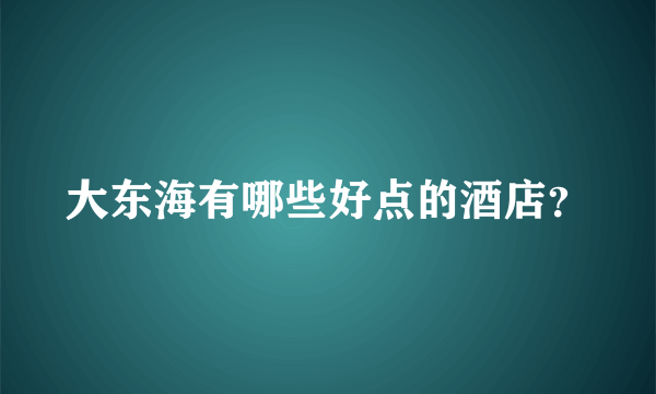 大东海有哪些好点的酒店？