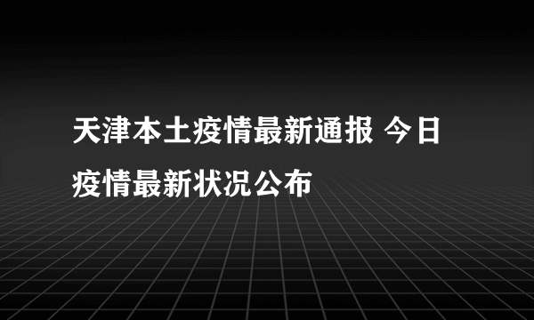 天津本土疫情最新通报 今日疫情最新状况公布