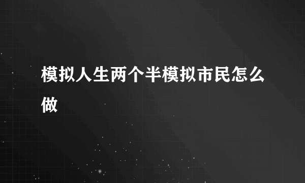 模拟人生两个半模拟市民怎么做