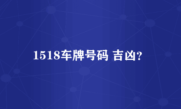 1518车牌号码 吉凶？