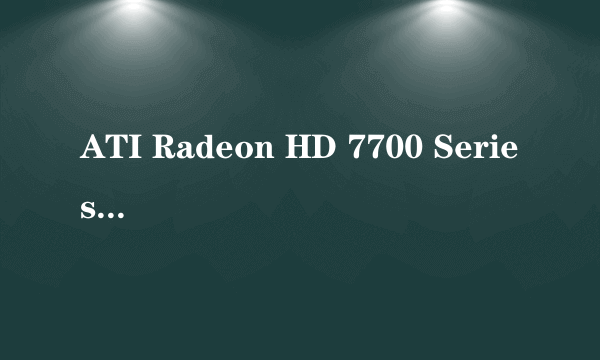 ATI Radeon HD 7700 Series 大神 这是什么显卡啊 多少钱