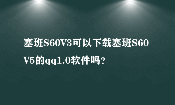 塞班S60V3可以下载塞班S60V5的qq1.0软件吗？