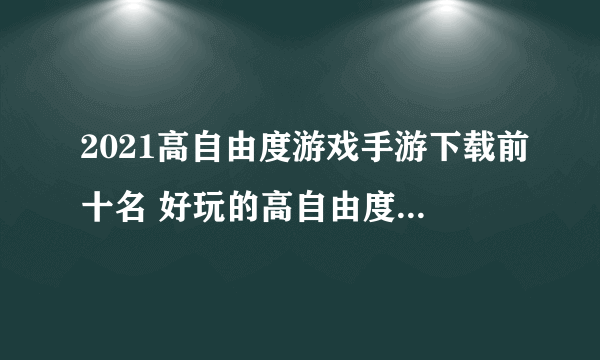 2021高自由度游戏手游下载前十名 好玩的高自由度手游推荐