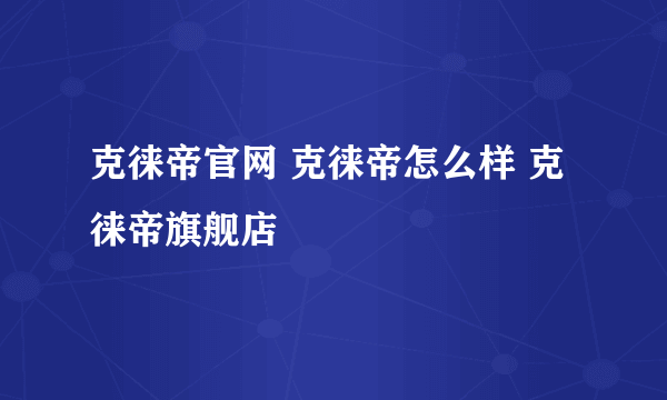 克徕帝官网 克徕帝怎么样 克徕帝旗舰店