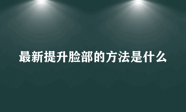 最新提升脸部的方法是什么