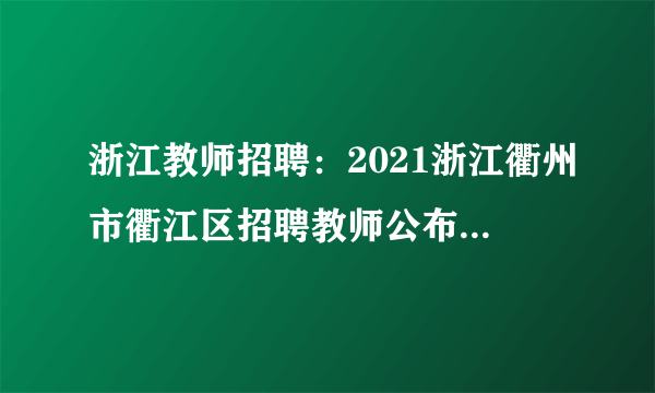 浙江教师招聘：2021浙江衢州市衢江区招聘教师公布笔试成绩及资格复审有关事项公告